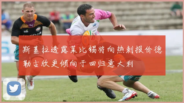 斯基拉透露莱比锡将向热刺报价德勒古欣更倾向于回归意大利