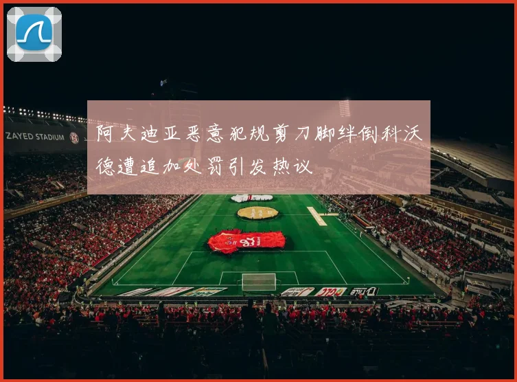 阿夫迪亚恶意犯规剪刀脚绊倒科沃德遭追加处罚引发热议