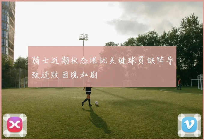 骑士近期状态堪忧关键球员缺阵导致连败困境加剧