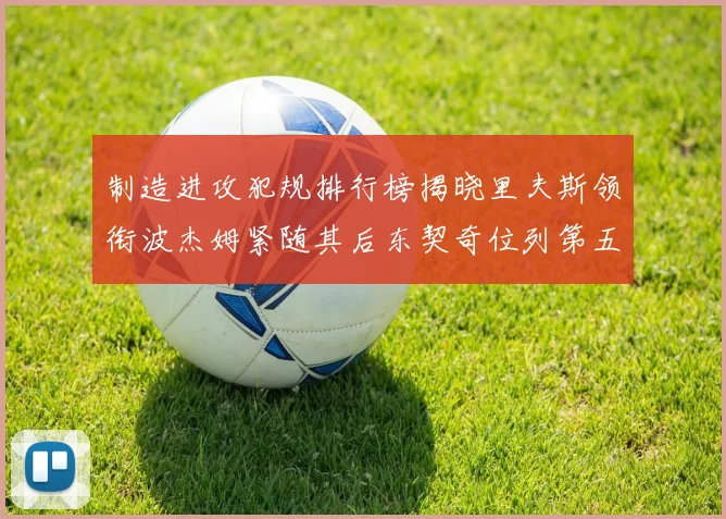 制造进攻犯规排行榜揭晓里夫斯领衔波杰姆紧随其后东契奇位列第五