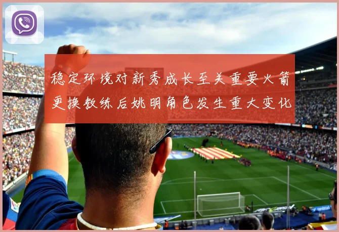 稳定环境对新秀成长至关重要火箭更换教练后姚明角色发生重大变化