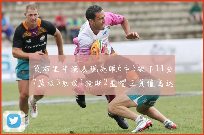 莫布里半场表现亮眼6中5砍下11分7篮板3助攻1抢断2盖帽正负值高达13