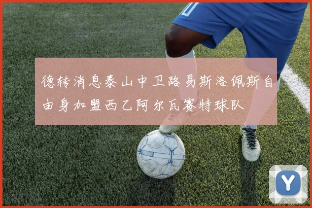 德转消息泰山中卫路易斯洛佩斯自由身加盟西乙阿尔瓦赛特球队