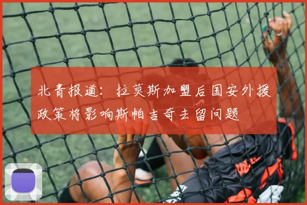 北青报道：拉莫斯加盟后国安外援政策将影响斯帕吉奇去留问题