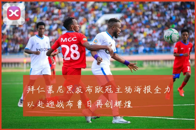 拜仁慕尼黑发布欧冠主场海报全力以赴迎战布鲁日再创辉煌