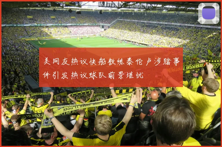 美网友热议快船教练泰伦卢涉赌事件引发热议球队前景堪忧