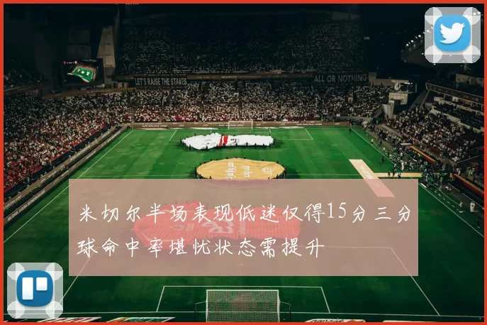 米切尔半场表现低迷仅得15分三分球命中率堪忧状态需提升