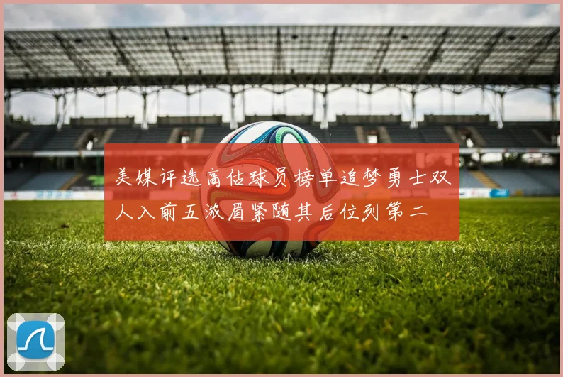 美媒评选高估球员榜单追梦勇士双人入前五浓眉紧随其后位列第二