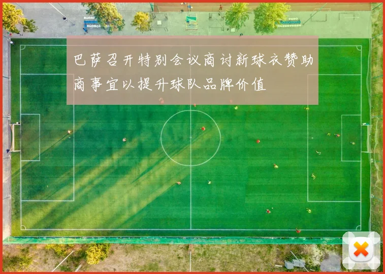 巴萨召开特别会议商讨新球衣赞助商事宜以提升球队品牌价值