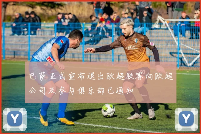 巴萨正式宣布退出欧超联赛向欧超公司及参与俱乐部已通知