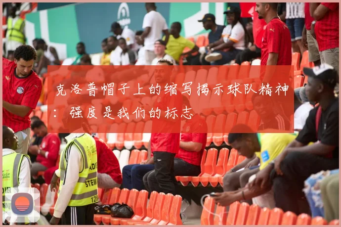 克洛普帽子上的缩写揭示球队精神：强度是我们的标志