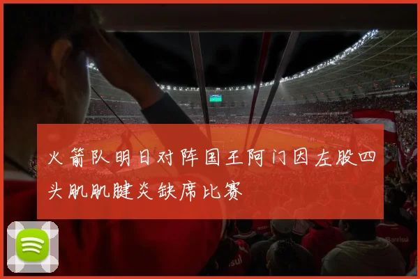 火箭队明日对阵国王阿门因左股四头肌肌腱炎缺席比赛