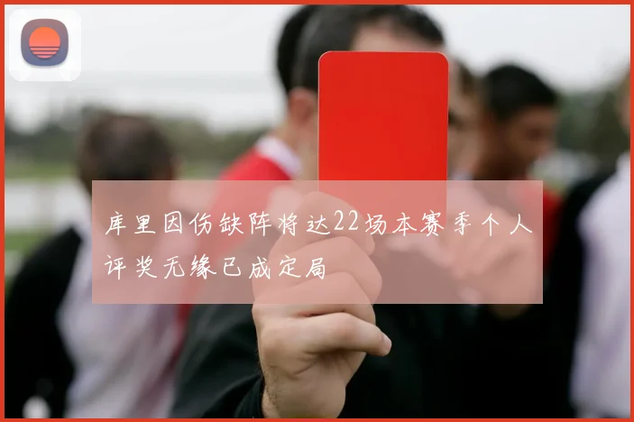 库里因伤缺阵将达22场本赛季个人评奖无缘已成定局