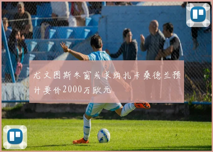 尤文图斯冬窗或求购扎卡桑德兰预计要价2000万欧元